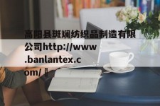 高阳县斑斓纺织品制造有限公司http://www.banlantex.com/	的简单介绍